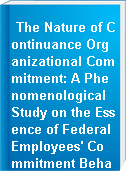 The Nature of Continuance Organizational Commitment: A Phenomenological Study on the Essence of Federal Employees' Commitment Behaviors