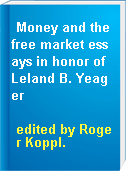 Money and the free market essays in honor of Leland B. Yeager