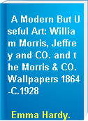 A Modern But Useful Art: William Morris, Jeffrey and CO. and the Morris & CO. Wallpapers 1864-C.1928