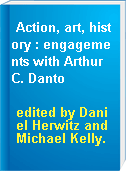 Action, art, history : engagements with Arthur C. Danto