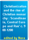 Christianization and the rise of Christian monarchy : Scandinavia, Central Europe and Rus' c. 900-1200