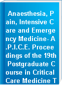 Anaesthesia, Pain, Intensive Care and Emergency Medicine- A.P.I.C.E. Proceedings of the 19th Postgraduate Course in Critical Care Medicine Trieste, Italy- November 12-15, 2004