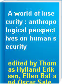 A world of insecurity : anthropological perspectives on human security