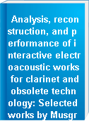 Analysis, reconstruction, and performance of interactive electroacoustic works for clarinet and obsolete technology: Selected works by Musgrave, Pennycook, Kramer, and Lippe (Thea Musgrave, Bruce Pennycook, Jonathan D. Kramer, Cort Lippe).