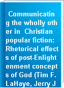 Communicating the wholly other in  Christian popular fiction:  Rhetorical effects of post-Enlightenment concepts of God (Tim F. LaHaye, Jerry Jenkins, Walker Percy, Rudolf Otto).