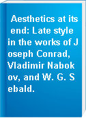 Aesthetics at its end: Late style in the works of Joseph Conrad, Vladimir Nabokov, and W. G. Sebald.