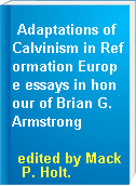 Adaptations of Calvinism in Reformation Europe essays in honour of Brian G. Armstrong