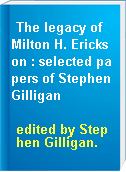 The legacy of Milton H. Erickson : selected papers of Stephen Gilligan
