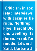 Criticism in society : interviews with Jacques Derrida, Northrop Frye, Harold Bloom, Geoffrey Hartman, Frank Kermode, Edward Said, Barbara Johnson, Frank Lentricchia, and J. Hillis Miller