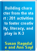 Building character from the start : 201 activities to foster creativity, literacy, and play in K-3