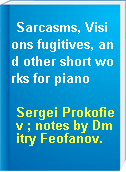 Sarcasms, Visions fugitives, and other short works for piano