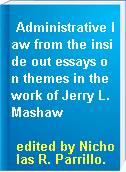 Administrative law from the inside out essays on themes in the work of Jerry L. Mashaw