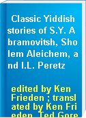 Classic Yiddish stories of S.Y. Abramovitsh, Sholem Aleichem, and I.L. Peretz