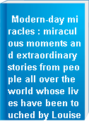 Modern-day miracles : miraculous moments and extraordinary stories from people all over the world whose lives have been touched by Louise L. Hay