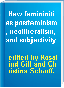 New femininities postfeminism, neoliberalism, and subjectivity
