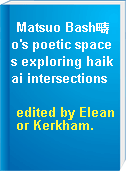 Matsuo Bash疇o's poetic spaces exploring haikai intersections
