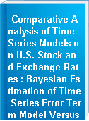 Comparative Analysis of Time Series Models on U.S. Stock and Exchange Rates : Bayesian Estimation of Time Series Error Term Model Versus Machine Learning Approaches.