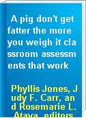 A pig don't get fatter the more you weigh it classroom assessments that work