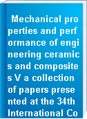 Mechanical properties and performance of engineering ceramics and composites V a collection of papers presented at the 34th International Conference on Advanced Ceramics and Composites, January 24-29, 2010, Dayton Beach, Florida
