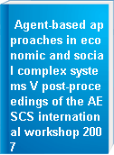 Agent-based approaches in economic and social complex systems V post-proceedings of the AESCS international workshop 2007