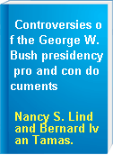 Controversies of the George W. Bush presidency pro and con documents