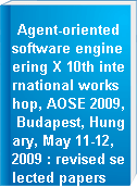 Agent-oriented software engineering X 10th international workshop, AOSE 2009, Budapest, Hungary, May 11-12, 2009 : revised selected papers