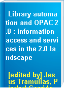 Library automation and OPAC 2.0 : information access and services in the 2.0 landscape
