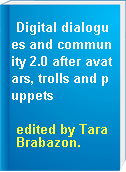 Digital dialogues and community 2.0 after avatars, trolls and puppets