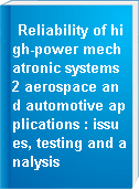 Reliability of high-power mechatronic systems 2 aerospace and automotive applications : issues, testing and analysis