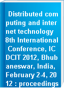 Distributed computing and internet technology 8th International Conference, ICDCIT 2012, Bhubaneswar, India, February 2-4, 2012 : proceedings