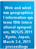 Web and wireless geographical information systems 10th international symposium, W2GIS 2011, Kyoto, Japan, March 3-4, 2011 : proceedings