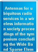 Antennas for ubiquitous radio services in a wireless information society proceedings of the symposium concluding the Wide Band Sparse Element Array Antennas-WiSE project, March 4, 2010, Wassenaar, the Netherlands
