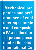 Mechanical properties and performance of engineering ceramics and composites IV a collection of papers presented at the 33rd International Conference on Advanced Ceramics and Composites, January 18-23, 2009, Daytona Beach, Florida