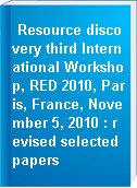Resource discovery third International Workshop, RED 2010, Paris, France, November 5, 2010 : revised selected papers