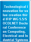 Technological innovation for value creation third IFIP WG 5.5/SOCOLNET Doctoral Conference on Computing, Electrical and Industrial Systems, DoCEIS 2012, Costa de Caparica, Portugal, February 27-29, 2012 : proceedings