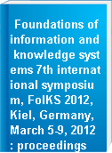 Foundations of information and knowledge systems 7th international symposium, FoIKS 2012, Kiel, Germany, March 5-9, 2012 : proceedings