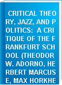 CRITICAL THEORY, JAZZ, AND POLITICS:  A CRITIQUE OF THE FRANKFURT SCHOOL (THEODOR W. ADORNO, HERBERT MARCUSE, MAX HORKHEIMER, GERMANY).