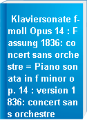 Klaviersonate f-moll Opus 14 : Fassung 1836: concert sans orchestre = Piano sonata in f minor op. 14 : version 1836: concert sans orchestre