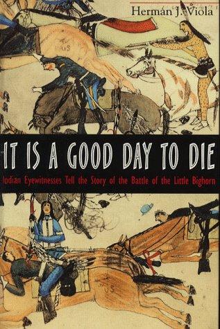 It is a good day to die : Indian eyewitnesses tell the story of the Battle of the Little Bighorn