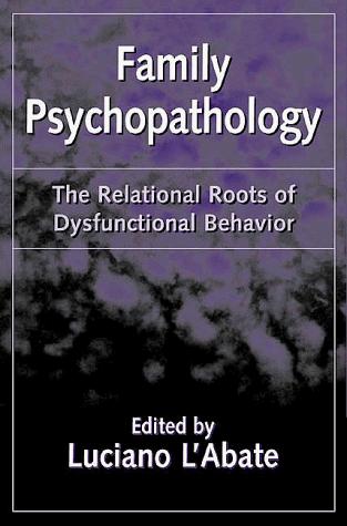 Family psychopathology  : the relational roots of dysfunctional behavior
